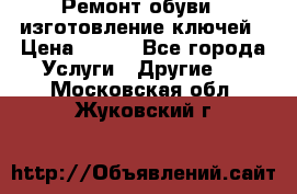 Ремонт обуви , изготовление ключей › Цена ­ 100 - Все города Услуги » Другие   . Московская обл.,Жуковский г.